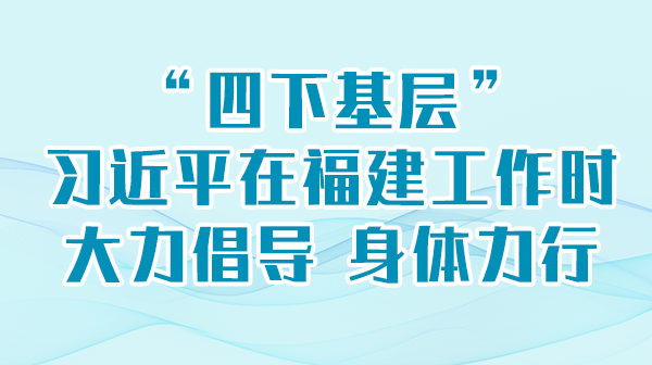 学习进行时丨“四下基层”，席大大在福建工作时大力倡导 身体力行